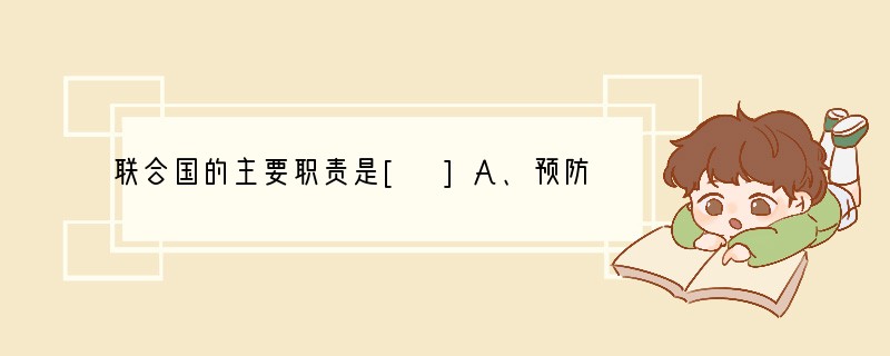 联合国的主要职责是[ ]A、预防疾病，增进健康 B、宣传奥林匹克精神 C、维护国际和